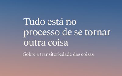 Tudo está no processo de se tornar outra coisa